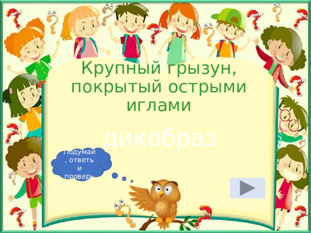 Крупный грызун, покрытый острыми иглами дикобраз Подумай, ответь и проверь 