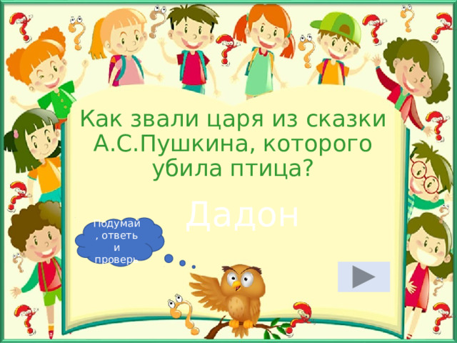 Как звали царя из сказки А.С.Пушкина, которого убила птица? Дадон Подумай, ответь и проверь 