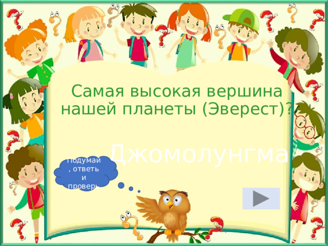 Самая высокая вершина нашей планеты (Эверест)? Джомолунгма Подумай, ответь и проверь 