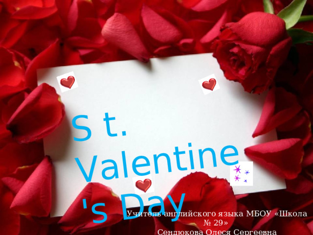 S  t . Valentine's Day Учитель английского языка МБОУ «Школа № 29» Сендюкова Олеся Сергеевна  