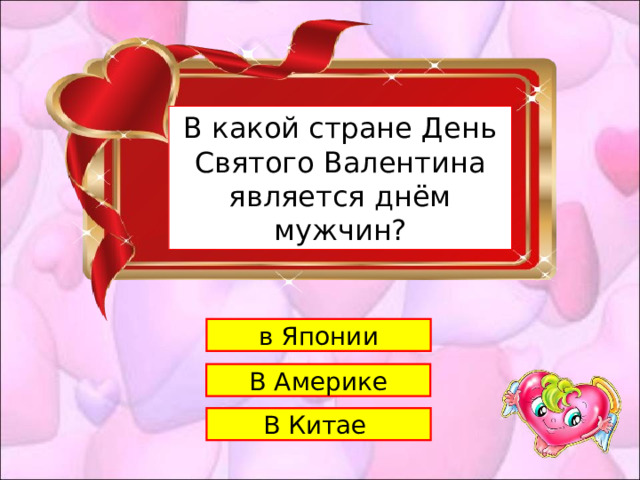 1 В какой стране День C вятого Валентина является днём мужчин? в Японии В Америке В Китае 