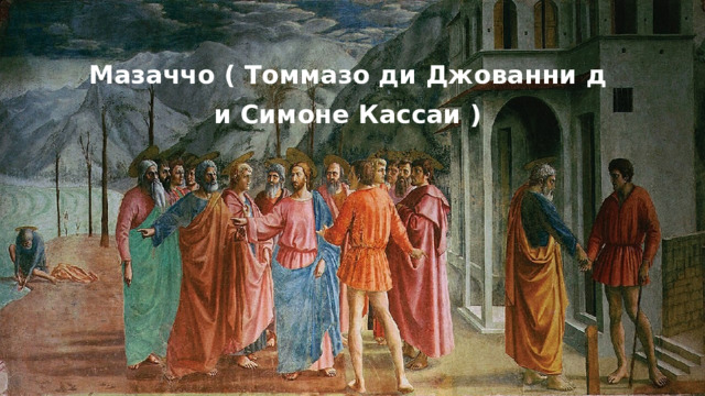 Мазаччо ( Томмазо ди Джованни ди Симоне Кассаи )   