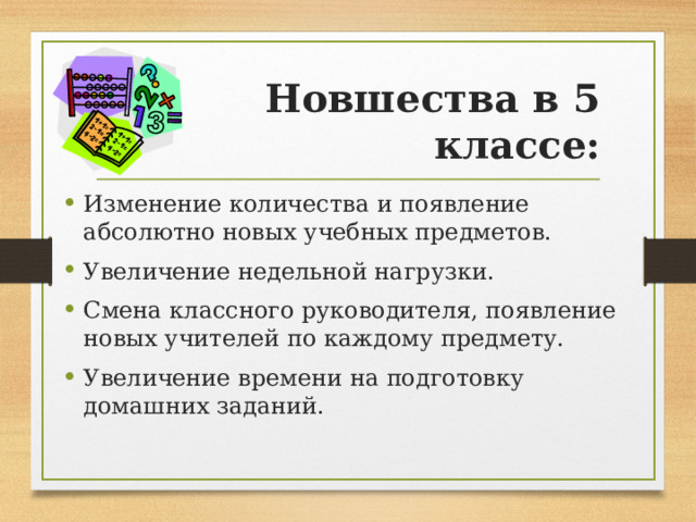 Новшества в 5 классе: Изменение количества и появление абсолютно новых учебных предметов. Увеличение недельной нагрузки. Смена классного руководителя, появление новых учителей по каждому предмету. Увеличение времени на подготовку домашних заданий. 