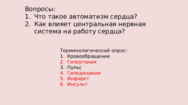 Вопросы: Что такое автоматизм сердца? Как влияет центральная нервная система на работу сердца? Терминологический опрос: Кровообращение Гипертония Пульс Гиподинамия Инфаркт Инсульт 