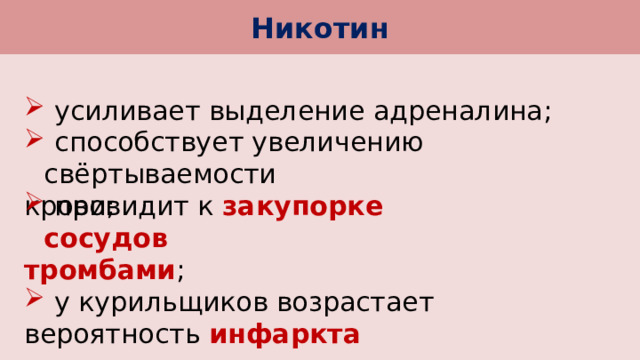 Никотин  усиливает выделение адреналина;  способствует увеличению свёртываемости крови;  провидит к закупорке сосудов тромбами ;  у курильщиков возрастает вероятность инфаркта миокарда . 