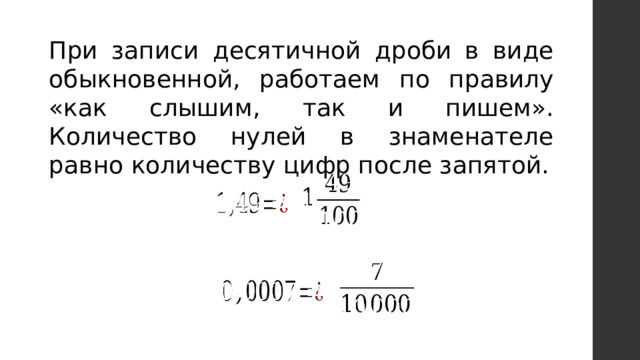При записи десятичной дроби в виде обыкновенной, работаем по правилу «как слышим, так и пишем». Количество нулей в знаменателе равно количеству цифр после запятой.         