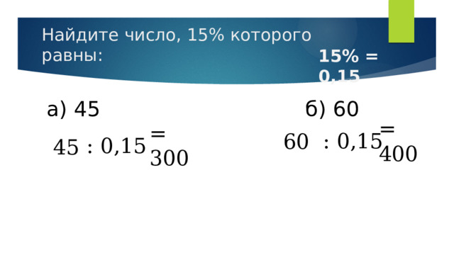 Найдите число, 15% которого равны: 15% = 0,15 а) 45 б) 60 : 0,15  = 400 60 : 0,15  = 300 45 