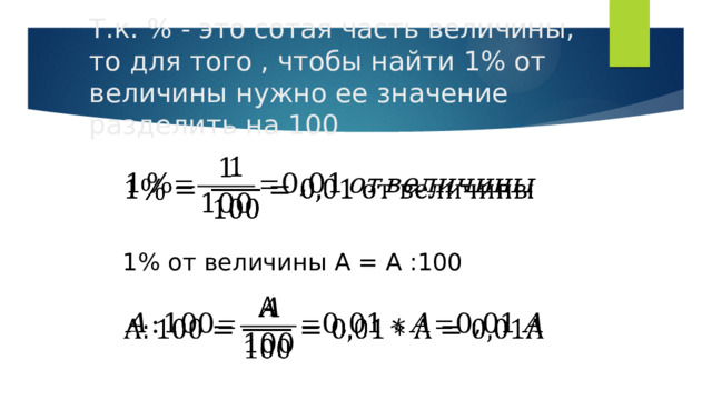 Т.к. % - это сотая часть величины, то для того , чтобы найти 1% от величины нужно ее значение разделить на 100   1% от величины А = А :100   