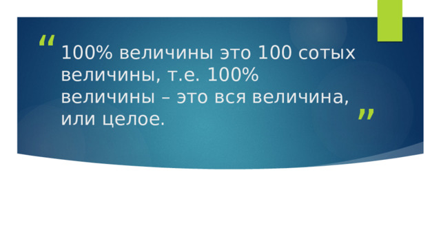 100% величины это 100 сотых величины, т.е. 100% величины – это вся величина, или целое. 