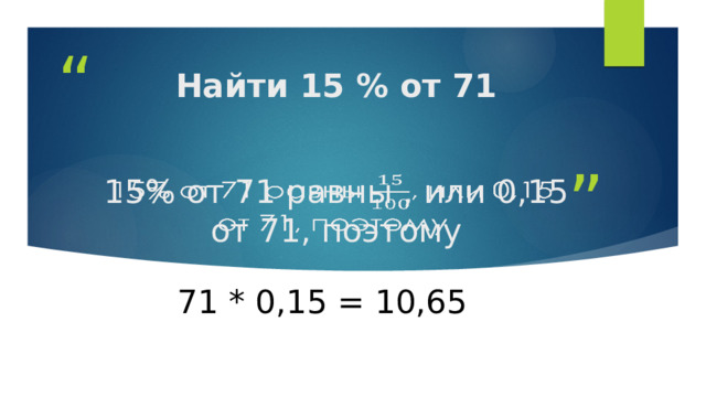Найти 15 % от 71 15% от 71 равны , или 0,15 от 71, поэтому   71 * 0,15 = 10,65 