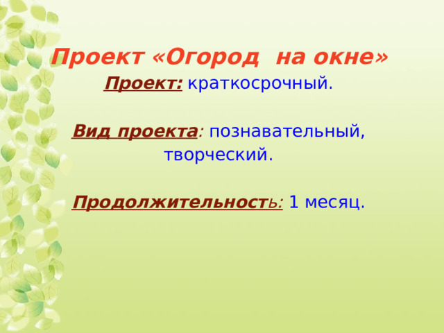 Проект «Огород на окне»  Проект:  краткосрочный.   Вид проекта : познавательный, творческий.   Продолжительност ь:  1 месяц.      