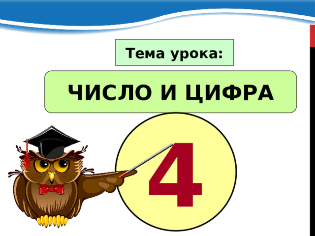 Тема урока: ЧИСЛО И ЦИФРА 4 