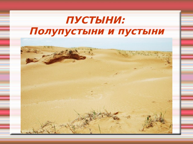 ПУСТЫНИ:  Полупустыни и пустыни 