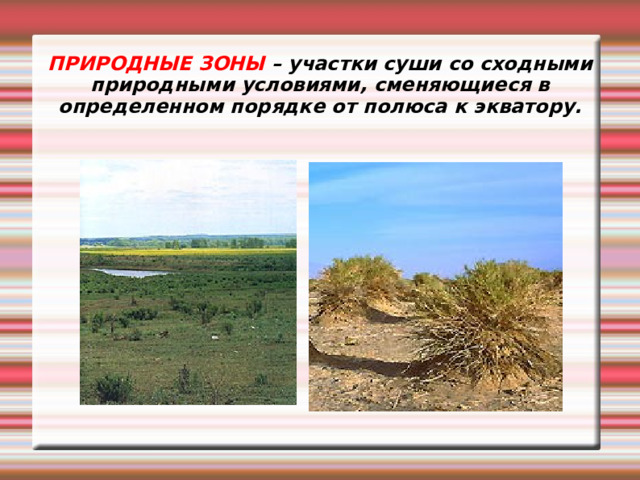 ПРИРОДНЫЕ ЗОНЫ – участки суши со сходными природными условиями, сменяющиеся в определенном порядке от полюса к экватору. 
