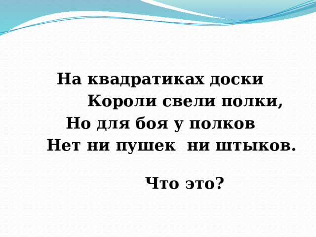  На квадратиках доски  Короли свели полки,  Но для боя у полков  Нет ни пушек ни штыков.  Что это?  