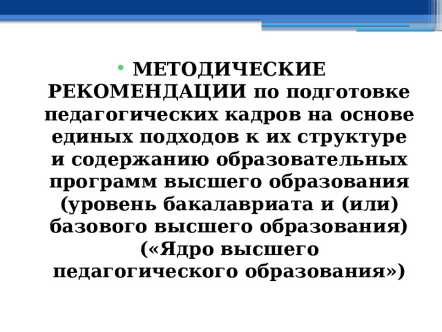 МЕТОДИЧЕСКИЕ РЕКОМЕНДАЦИИ по подготовке педагогических кадров на основе единых подходов к их структуре и содержанию образовательных программ высшего образования (уровень бакалавриата и (или) базового высшего образования) («Ядро высшего педагогического образования») 