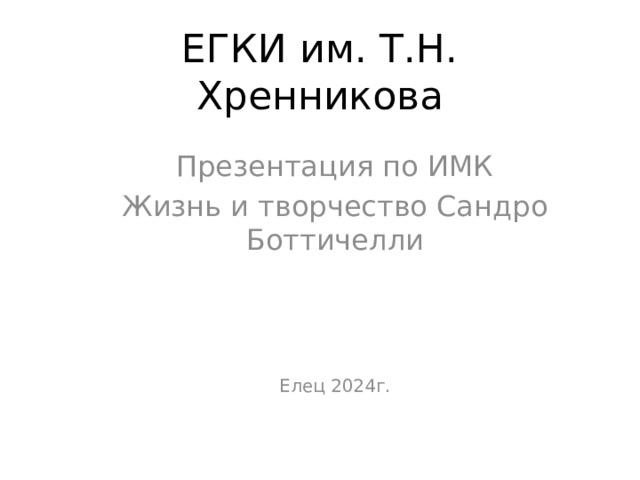 ЕГКИ им. Т.Н. Хренникова Презентация по ИМК Жизнь и творчество Сандро Боттичелли Елец 2024г. 