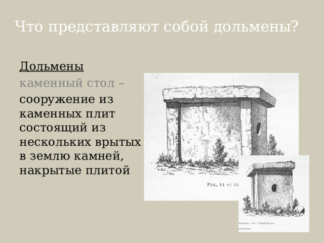 Что представляют собой дольмены? Дольмены каменный стол – сооружение из каменных плит состоящий из нескольких врытых в землю камней, накрытые плитой 