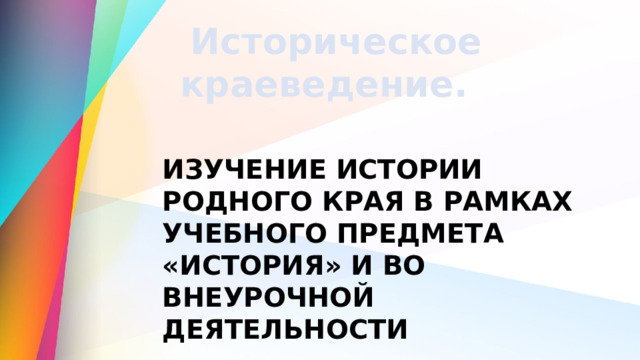  Историческое краеведение. ИЗУЧЕНИЕ ИСТОРИИ РОДНОГО КРАЯ В РАМКАХ УЧЕБНОГО ПРЕДМЕТА «ИСТОРИЯ» И ВО ВНЕУРОЧНОЙ ДЕЯТЕЛЬНОСТИ 