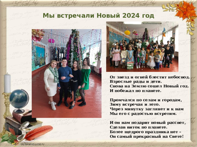 Мы встречали Новый 2024 год От звезд и огней блестит небосвод.  Взрослые рады и дети.  Снова на Землю сошел Новый год.  И побежал по планете.   Промчался по селам и городам,  Зиму встречая и лето.  Через минутку заглянет и к нам  Мы его с радостью встретим.   И он нам подарит новый рассвет,  Сделав виток по планете.  Более щедрого праздника нет –  Он самый прекрасный на Свете! 