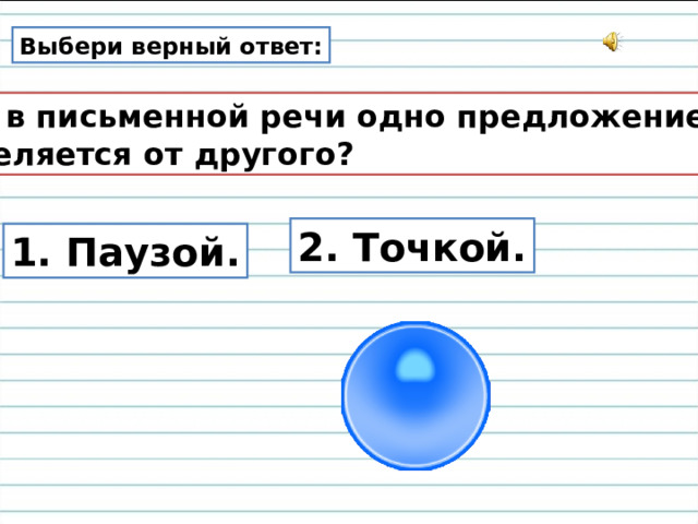 Выбери верный ответ: Как в письменной речи одно предложение отделяется от другого? 2. Точкой. 1. Паузой. 