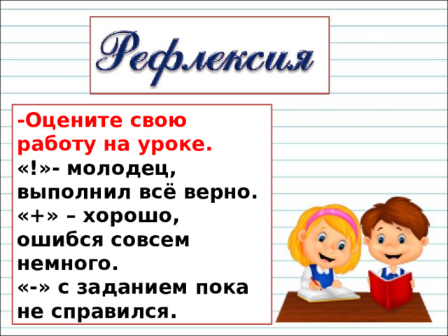-Оцените свою работу на уроке. «!»- молодец, выполнил всё верно. «+» – хорошо, ошибся совсем немного. «-» с заданием пока не справился. 