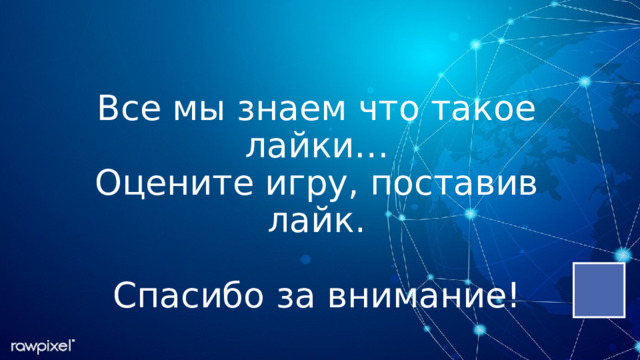  Все мы знаем что такое лайки…  Оцените игру, поставив лайк.   Спасибо за внимание! 
