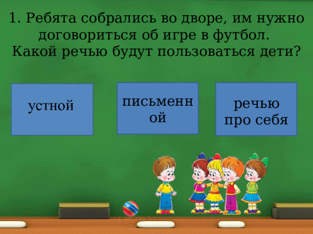 1. Ребята собрались во дворе, им нужно договориться об игре в футбол.  Какой речью будут пользоваться дети? письменной речью про себя 