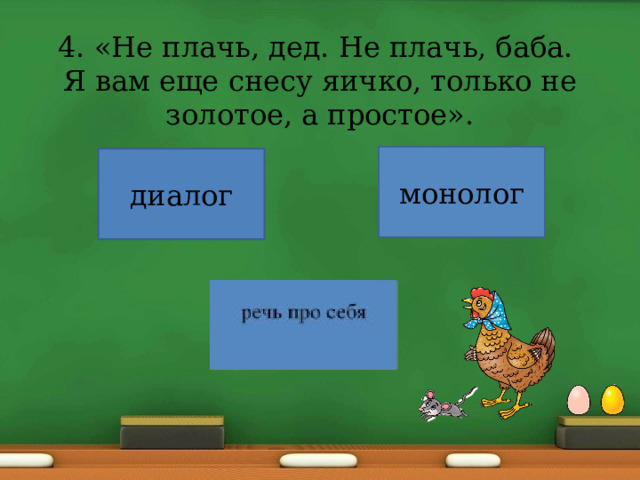 4. «Не плачь, дед. Не плачь, баба.  Я вам еще снесу яичко, только не золотое, а простое». диалог монолог 