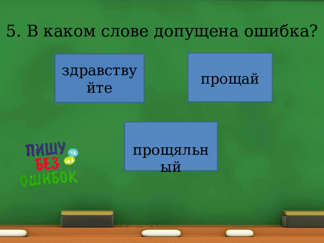 5. В каком слове допущена ошибка? здравствуйте прощай прощяльный 