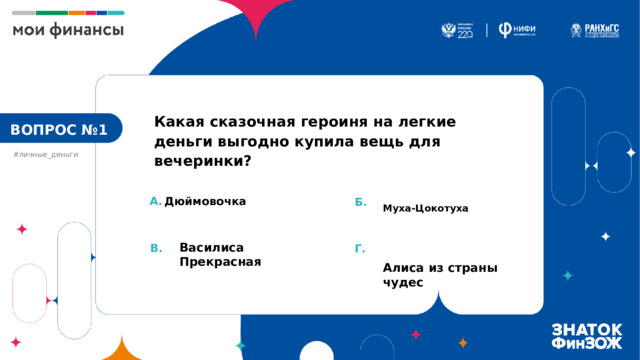 Какая сказочная героиня на легкие деньги выгодно купила вещь для вечеринки? ВОПРОС №1 #личные_деньги А.  Дюймовочка Б. Муха-Цокотуха   Алиса из страны чудес Василиса Прекрасная В. Г. 