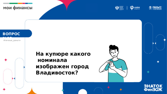 ВОПРОС №13 #личные_деньги На купюре какого номинала изображен город Владивосток? 