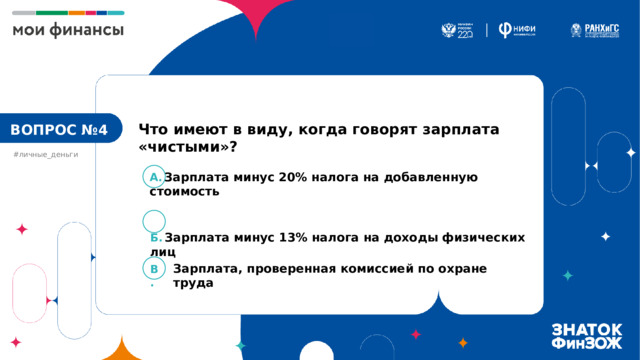 Что имеют в виду, когда говорят зарплата «чистыми»? ВОПРОС №4 #личные_деньги А.  Зарплата минус 20% налога на добавленную стоимость Б.  Зарплата минус 13% налога на доходы физических лиц Зарплата, проверенная комиссией по охране труда В. 