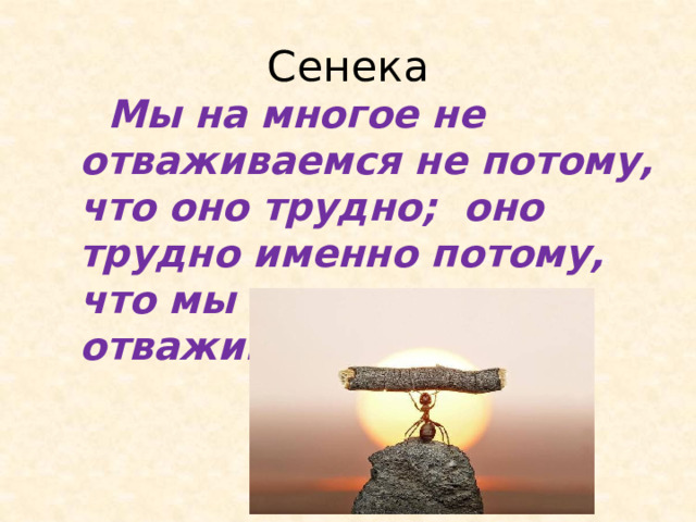 Сенека  Мы на многое не отваживаемся не потому, что оно трудно; оно трудно именно потому, что мы на него не отваживаемся.  