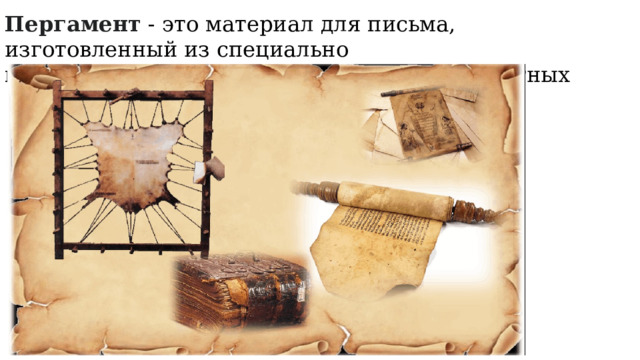 Пергамент  - это материал  для  письма, изготовленный из специально подготовленных необработанных шкур животных  