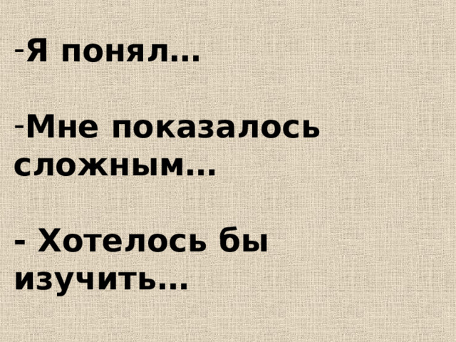 Я понял…  Мне показалось сложным…  - Хотелось бы изучить… 