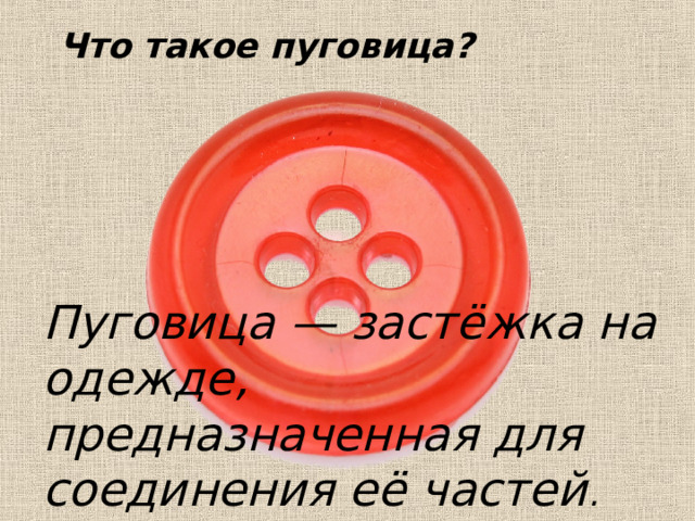 Что такое пуговица? Пуговица — застёжка на одежде, предназначенная для соединения её частей .  