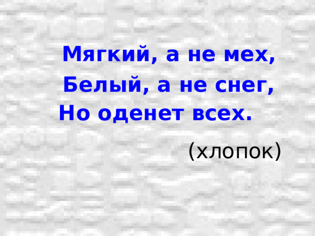  Мягкий, а не мех,  Белый, а не снег, Но оденет всех.  (хлопок) 