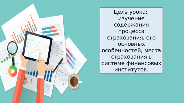 Цель урока: изучение содержания процесса страхования, его основных особенностей, места страхования в системе финансовых институтов.  