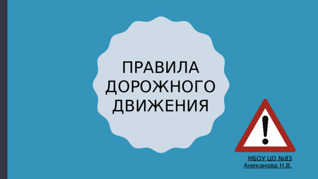 ПРАВИЛА ДОРОЖНОГО ДВИЖЕНИЯ МБОУ ЦО №83 Аниканова Н.В.   