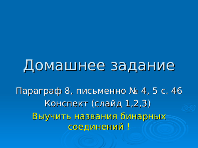 Домашнее задание Параграф 8 , письменно № 4 , 5 с. 4 6 Конспект (слайд 1,2,3) Выучить названия бинарных соединений ! 