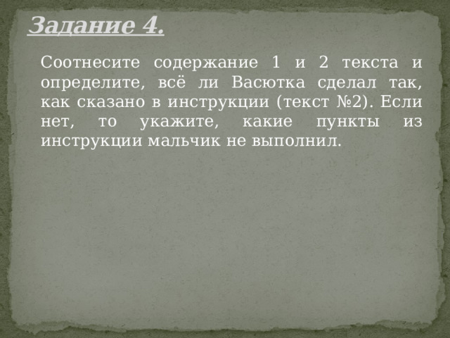 Задание 4.    Соотнесите содержание 1 и 2 текста и определите, всё ли Васютка сделал так, как сказано в инструкции (текст №2). Если нет, то укажите, какие пункты из инструкции мальчик не выполнил. 
