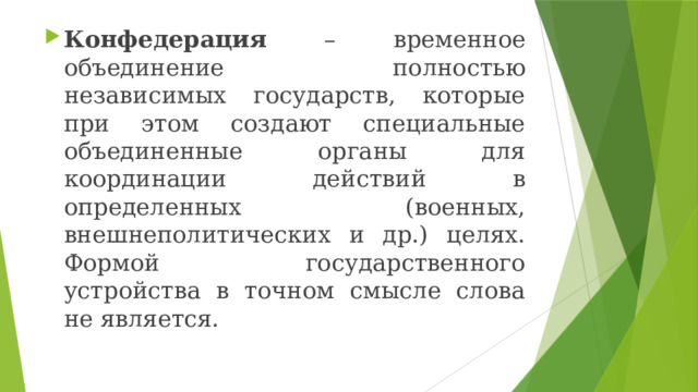 Конфедерация – временное объединение полностью независимых государств, которые при этом создают специальные объединенные органы для координации действий в определенных (военных, внешнеполитических и др.) целях. Формой государственного устройства в точном смысле слова не является. 