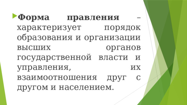 Форма правления – характеризует порядок образования и организации высших органов государственной власти и управления, их взаимоотношения друг с другом и населением. 