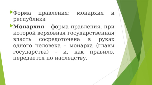 Форма правления: монархия и республика Монархия – форма правления, при которой верховная государственная власть сосредоточена в руках одного человека – монарха (главы государства) – и, как правило, передается по наследству. 