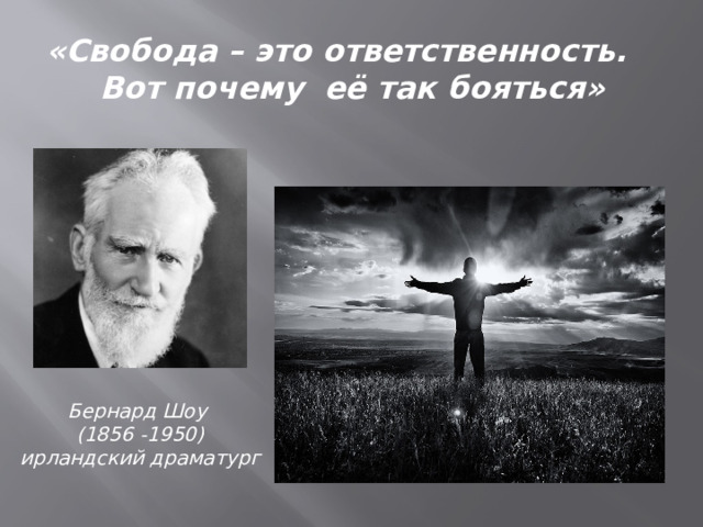 «Свобода – это ответственность. Вот почему её так бояться» Бернард Шоу  (1856 -1950)  ирландский драматург 