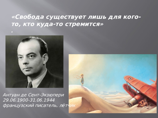  «Свобода существует лишь для кого-то, кто куда-то стремится»  .   Антуан де Сент-Экзюпери 29.06.1900-31.06.1944 французский писатель, лётчик 