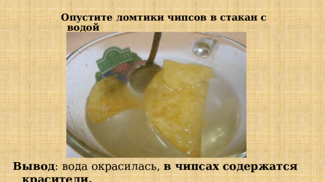  Опустите ломтики чипсов в стакан с водой Вывод : вода окрасилась, в чипсах содержатся красители. 