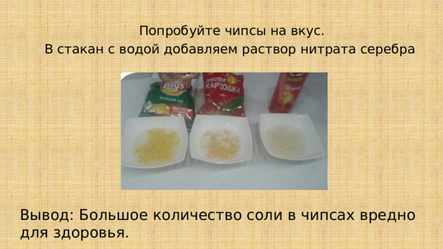 Попробуйте чипсы на вкус. В стакан с водой добавляем раствор нитрата серебра Вывод: Большое количество соли в чипсах вредно для здоровья. 