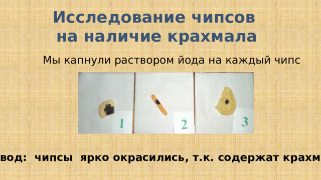 Исследование чипсов на наличие крахмала Мы капнули раствором йода на каждый чипс Вывод: чипсы ярко окрасились, т.к. содержат крахмал 